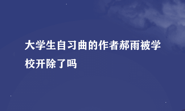 大学生自习曲的作者郝雨被学校开除了吗