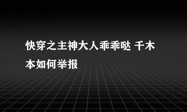 快穿之主神大人乖乖哒 千木本如何举报