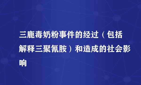 三鹿毒奶粉事件的经过（包括解释三聚氰胺）和造成的社会影响