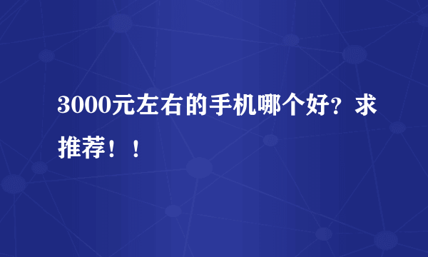 3000元左右的手机哪个好？求推荐！！