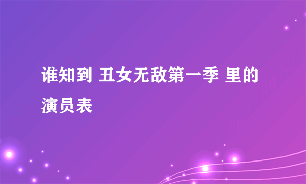 谁知到 丑女无敌第一季 里的演员表