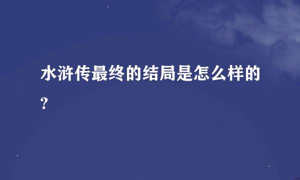 水浒传最终的结局是怎么样的?