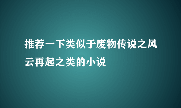 推荐一下类似于废物传说之风云再起之类的小说