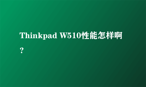 Thinkpad W510性能怎样啊？