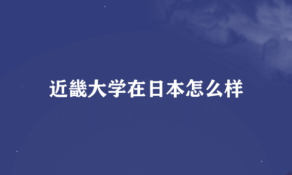 近畿大学在日本怎么样