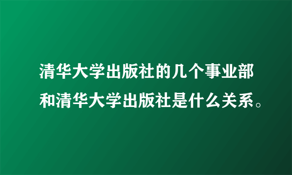 清华大学出版社的几个事业部和清华大学出版社是什么关系。