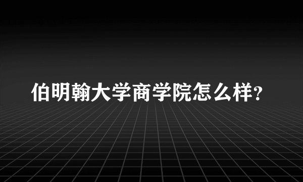 伯明翰大学商学院怎么样？