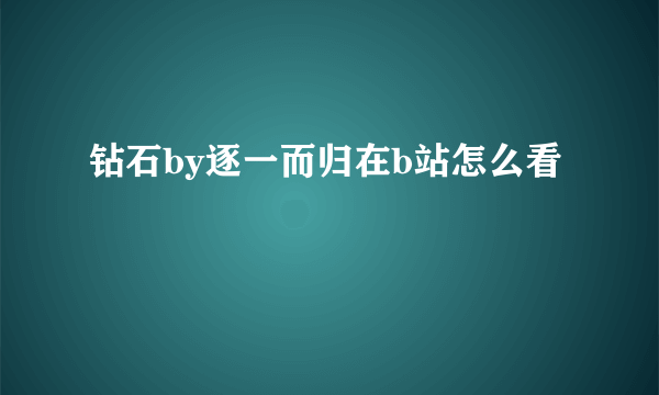 钻石by逐一而归在b站怎么看