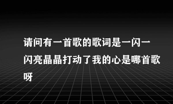 请问有一首歌的歌词是一闪一闪亮晶晶打动了我的心是哪首歌呀