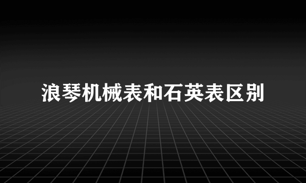 浪琴机械表和石英表区别