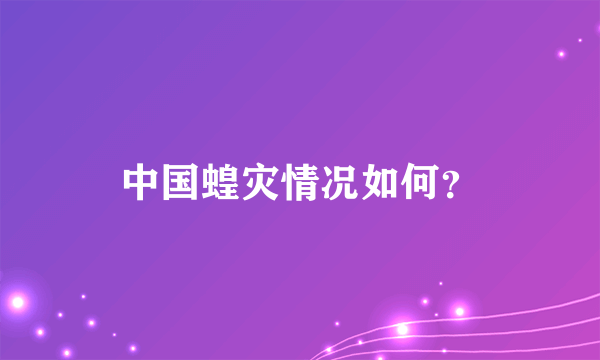 中国蝗灾情况如何？