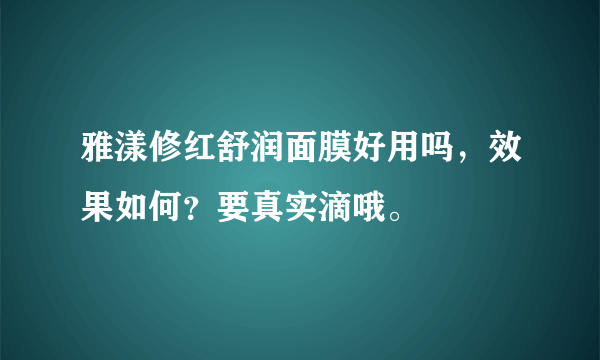 雅漾修红舒润面膜好用吗，效果如何？要真实滴哦。