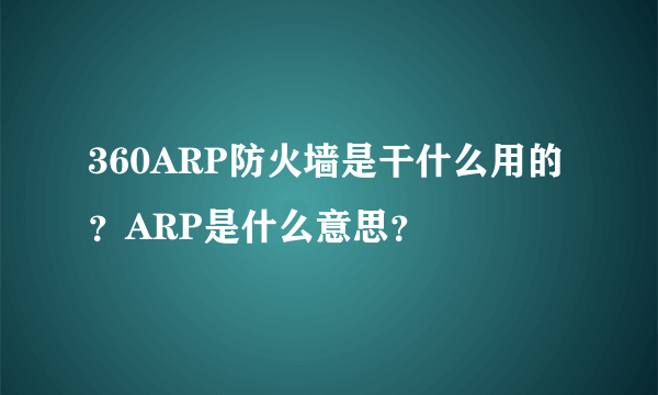 360ARP防火墙是干什么用的？ARP是什么意思？