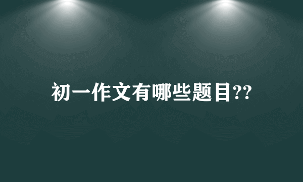 初一作文有哪些题目??