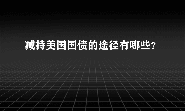 减持美国国债的途径有哪些？