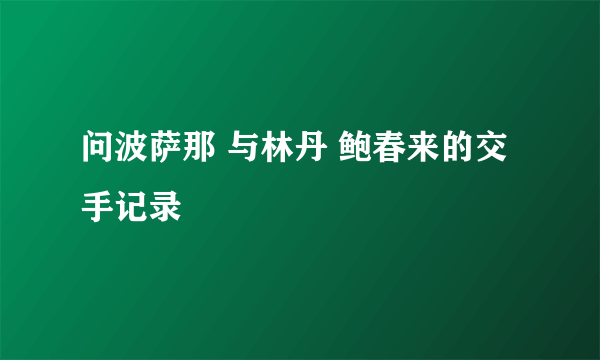 问波萨那 与林丹 鲍春来的交手记录