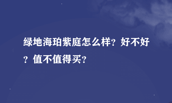 绿地海珀紫庭怎么样？好不好？值不值得买？