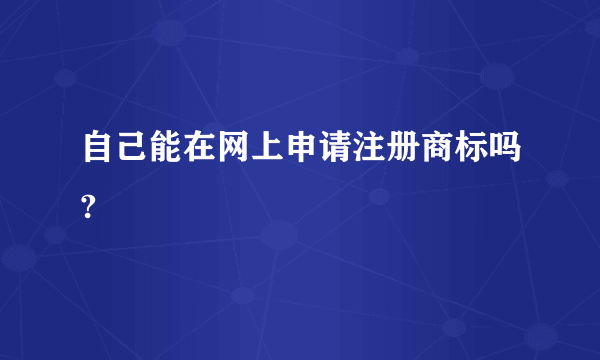 自己能在网上申请注册商标吗?