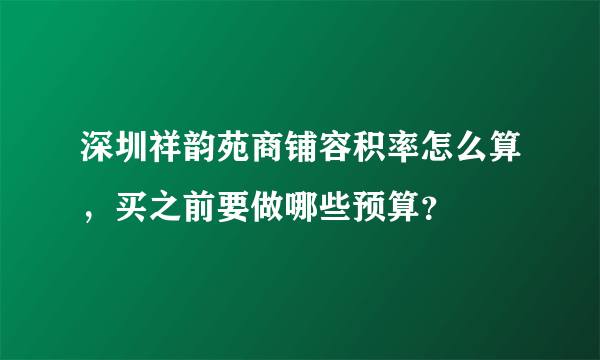 深圳祥韵苑商铺容积率怎么算，买之前要做哪些预算？