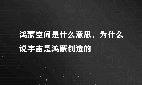 鸿蒙空间是什么意思，为什么说宇宙是鸿蒙创造的