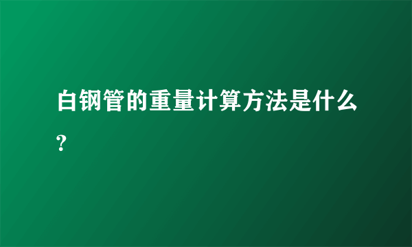 白钢管的重量计算方法是什么？