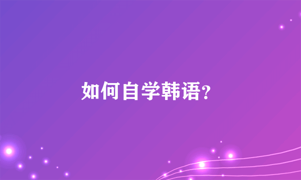 如何自学韩语？