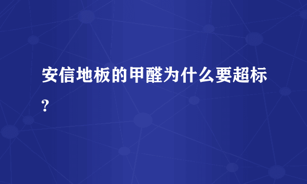 安信地板的甲醛为什么要超标?