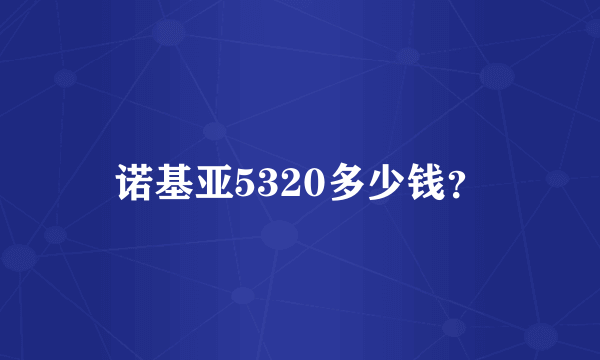 诺基亚5320多少钱？