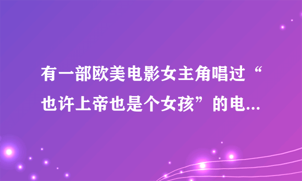 有一部欧美电影女主角唱过“也许上帝也是个女孩”的电影名是什么