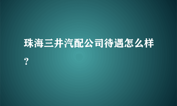 珠海三井汽配公司待遇怎么样？