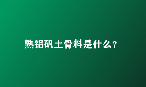 熟铝矾土骨料是什么？