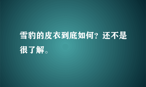 雪豹的皮衣到底如何？还不是很了解。