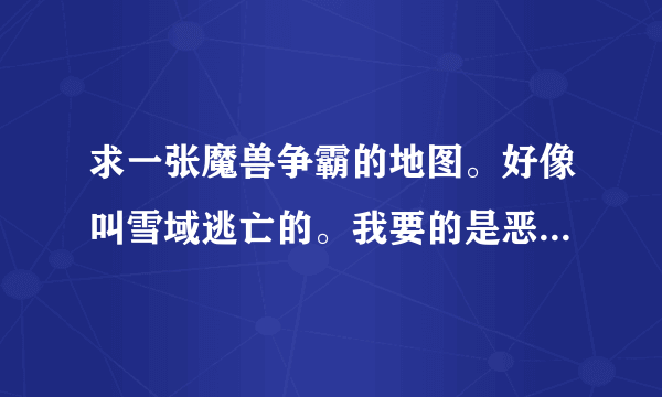 求一张魔兽争霸的地图。好像叫雪域逃亡的。我要的是恶魔猎手那个版本的/谢谢/