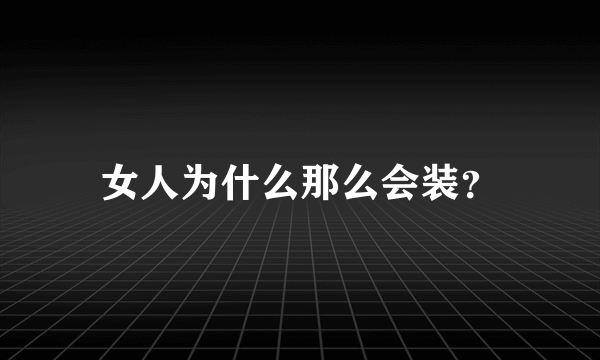 女人为什么那么会装？