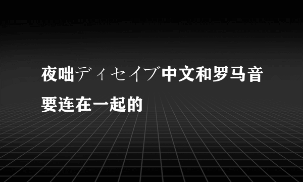 夜咄ディセイブ中文和罗马音要连在一起的