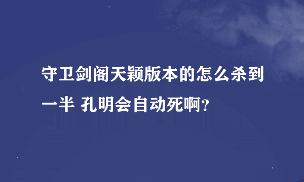 守卫剑阁天颖版本的怎么杀到一半 孔明会自动死啊？