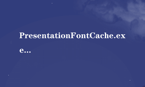 PresentationFontCache.exe 怎么关掉 占了45的CPU 求高人指点