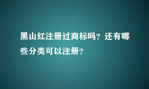 黑山红注册过商标吗？还有哪些分类可以注册？