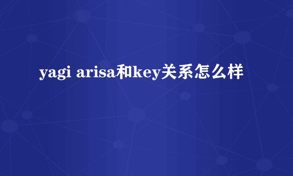 yagi arisa和key关系怎么样