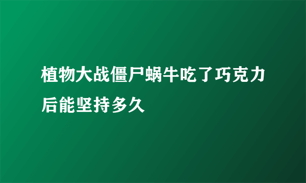 植物大战僵尸蜗牛吃了巧克力后能坚持多久