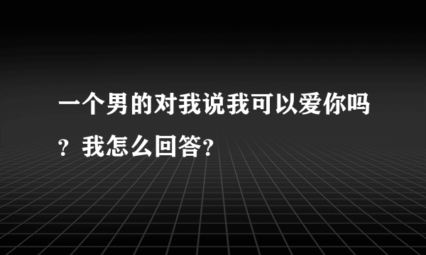 一个男的对我说我可以爱你吗？我怎么回答？