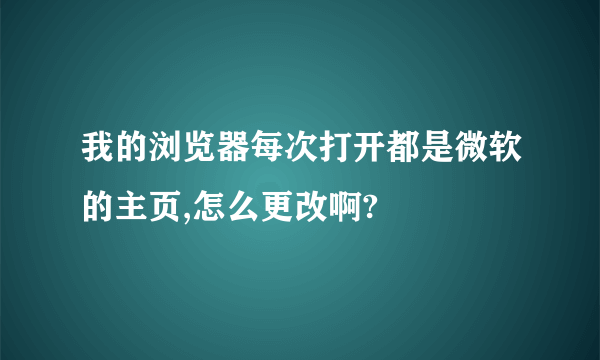 我的浏览器每次打开都是微软的主页,怎么更改啊?