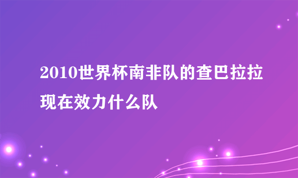 2010世界杯南非队的查巴拉拉现在效力什么队