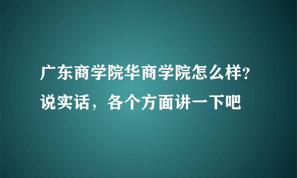 广东商学院华商学院怎么样？说实话，各个方面讲一下吧