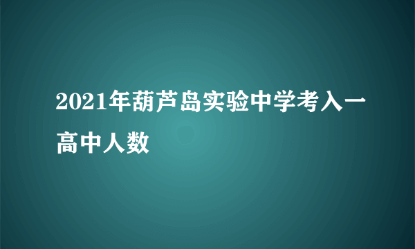 2021年葫芦岛实验中学考入一高中人数