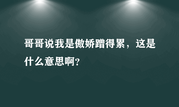 哥哥说我是傲娇蹭得累，这是什么意思啊？