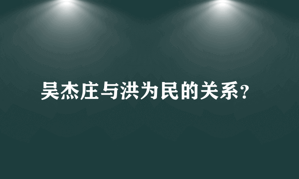 吴杰庄与洪为民的关系？