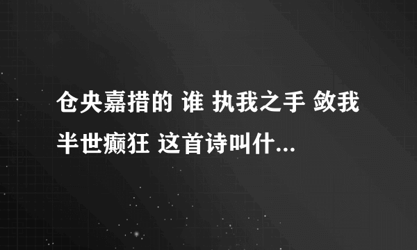 仓央嘉措的 谁 执我之手 敛我半世癫狂 这首诗叫什么名字？