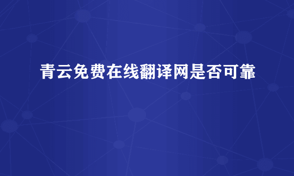 青云免费在线翻译网是否可靠