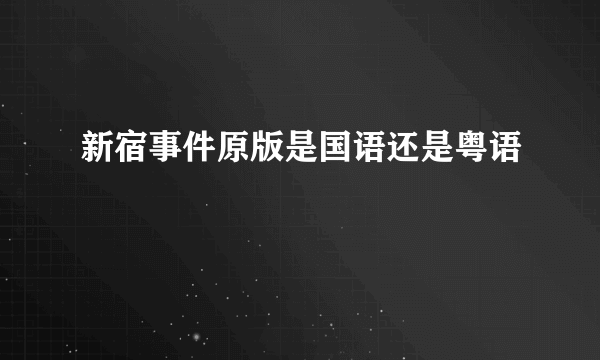 新宿事件原版是国语还是粤语